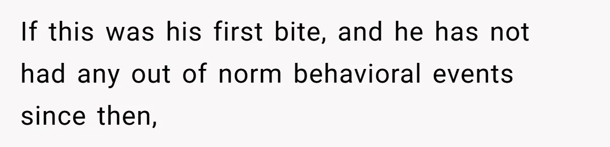 If this was his first bite, and he has not had any out of norm behavioral events since then,