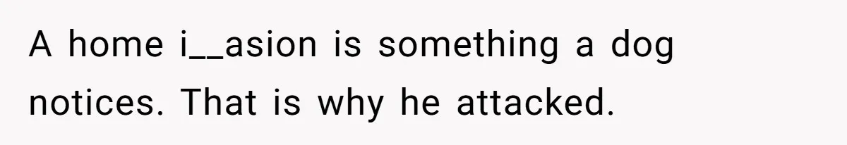 A home i__asion is something a dog notices. That is why he attacked.