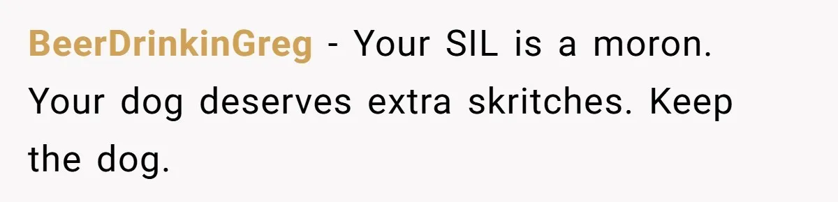 BeerDrinkinGreg − Your SIL is a moron. Your dog deserves extra skritches. Keep the dog.