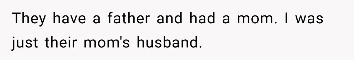 They have a father and had a mom. I was just their mom's husband.