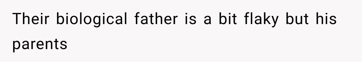 Their biological father is a bit flaky but his parents