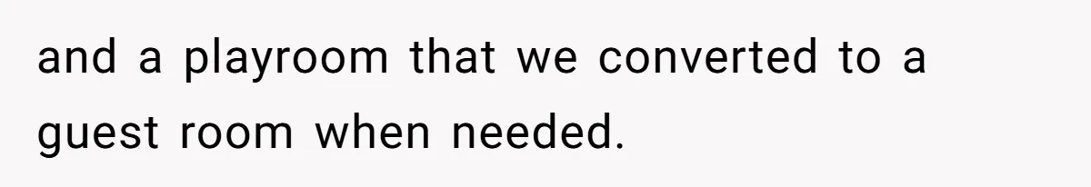 and a playroom that we converted to a guest room when needed.