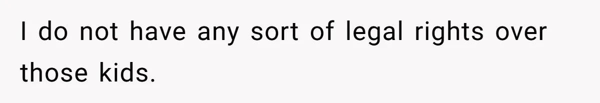 I do not have any sort of legal rights over those kids.