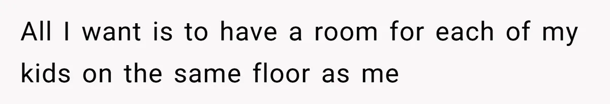 All I want is to have a room for each of my kids on the same floor as me