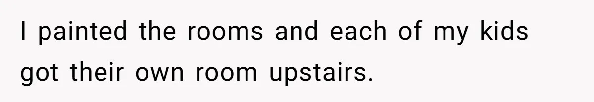 I painted the rooms and each of my kids got their own room upstairs.