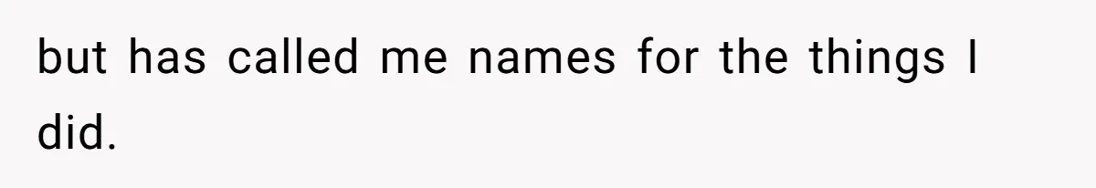 but has called me names for the things I did.