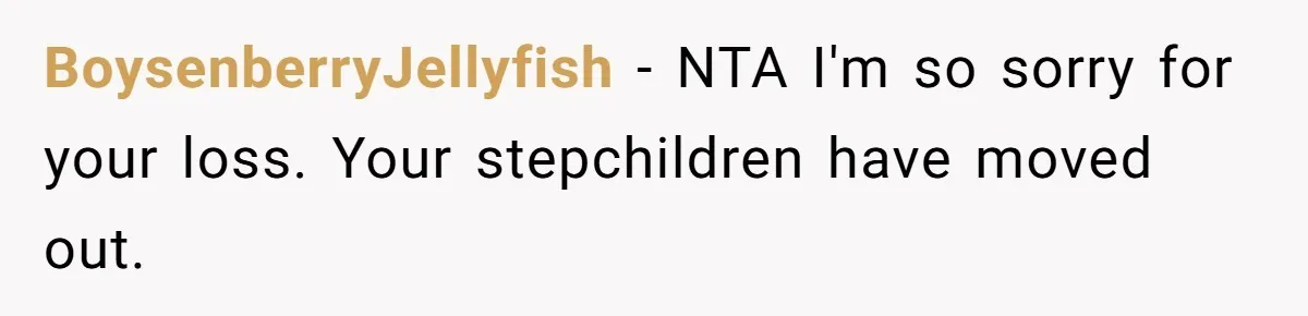BoysenberryJellyfish − NTA I'm so sorry for your loss. Your stepchildren have moved out.