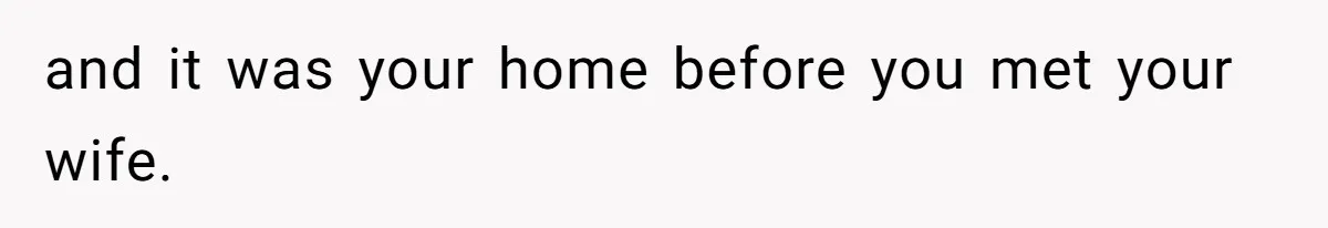 and it was your home before you met your wife.