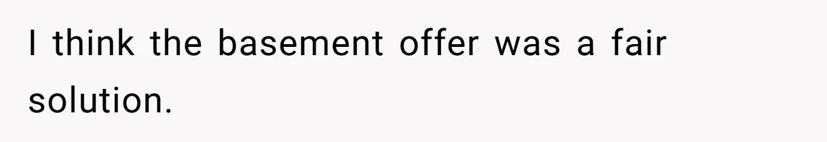 I think the basement offer was a fair solution.