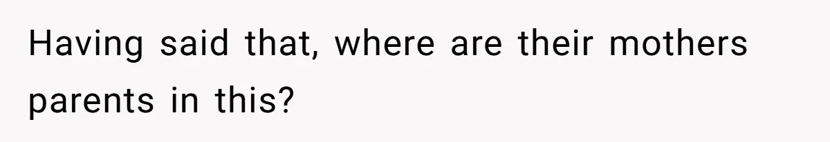 Having said that, where are their mothers parents in this?