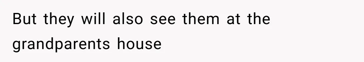 But they will also see them at the grandparents house