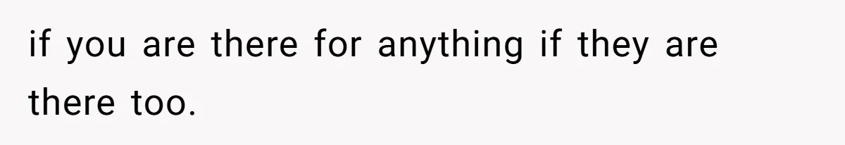 if you are there for anything if they are there too.