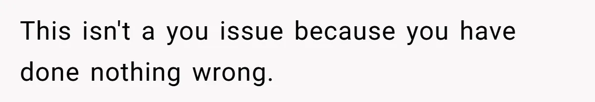 This isn't a you issue because you have done nothing wrong.