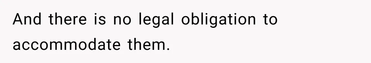 And there is no legal obligation to accommodate them.