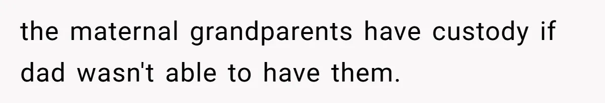 the maternal grandparents have custody if dad wasn't able to have them.