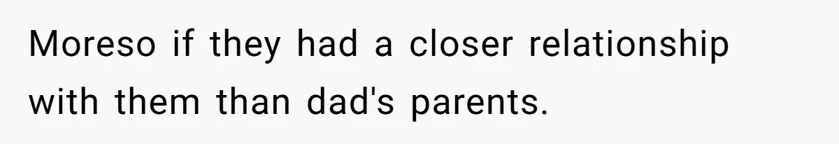 Moreso if they had a closer relationship with them than dad's parents.