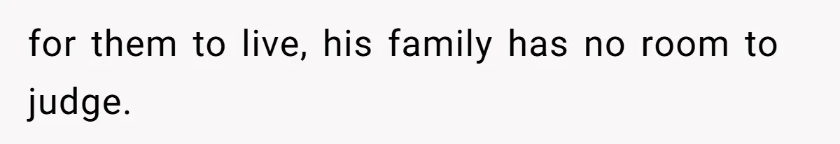 for them to live, his family has no room to judge.