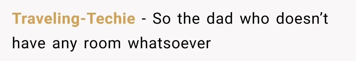 Traveling-Techie − So the dad who doesn’t have any room whatsoever