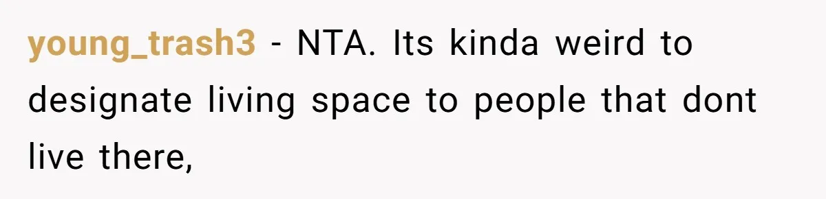 young_trash3 − NTA. Its kinda weird to designate living space to people that dont live there,