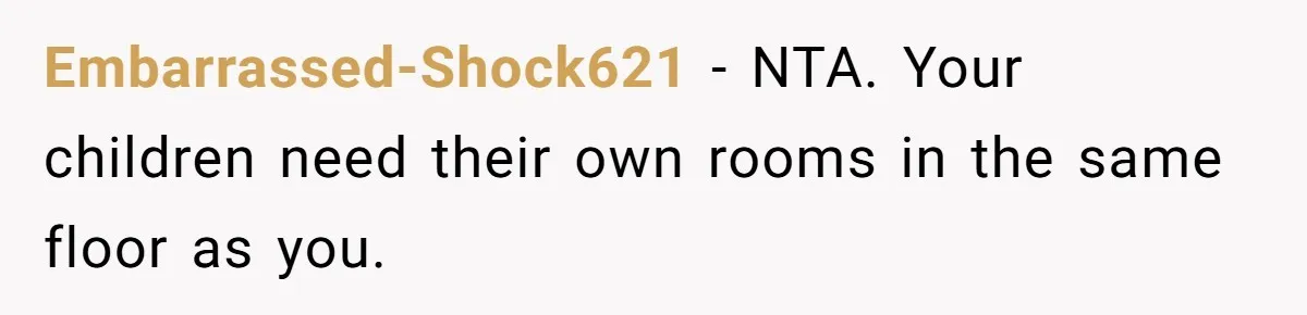 Embarrassed-Shock621 − NTA. Your children need their own rooms in the same floor as you.