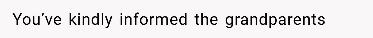 You’ve kindly informed the grandparents