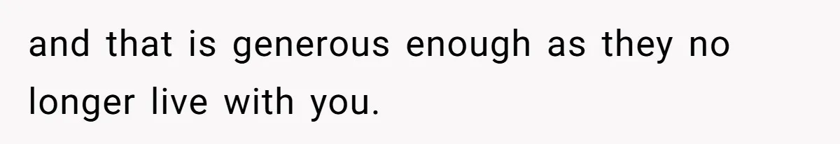 and that is generous enough as they no longer live with you.