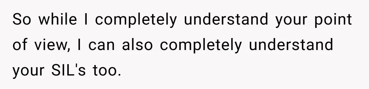 So while I completely understand your point of view, I can also completely understand your SIL's too.