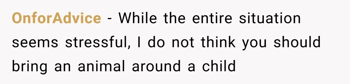 OnforAdvice − While the entire situation seems stressful, I do not think you should bring an animal around a child