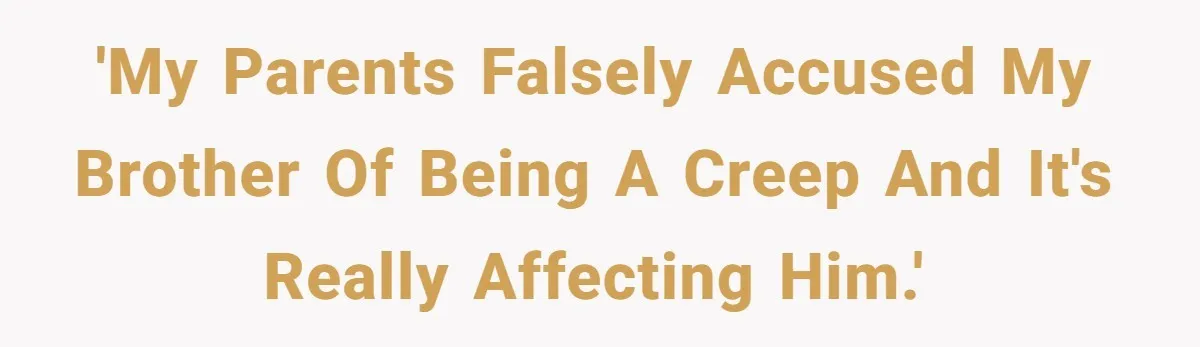 'My parents falsely accused my brother of being a creep and it's really affecting him.'
