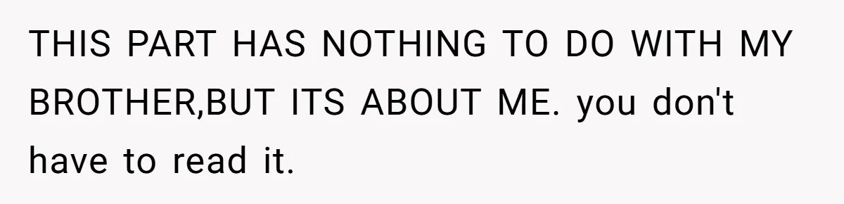 THIS PART HAS NOTHING TO DO WITH MY BROTHER,BUT ITS ABOUT ME. you don't have to read it.