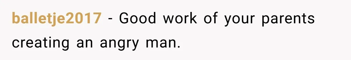 balletje2017 − Good work of your parents creating an angry man.