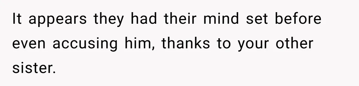 It appears they had their mind set before even accusing him, thanks to your other sister.