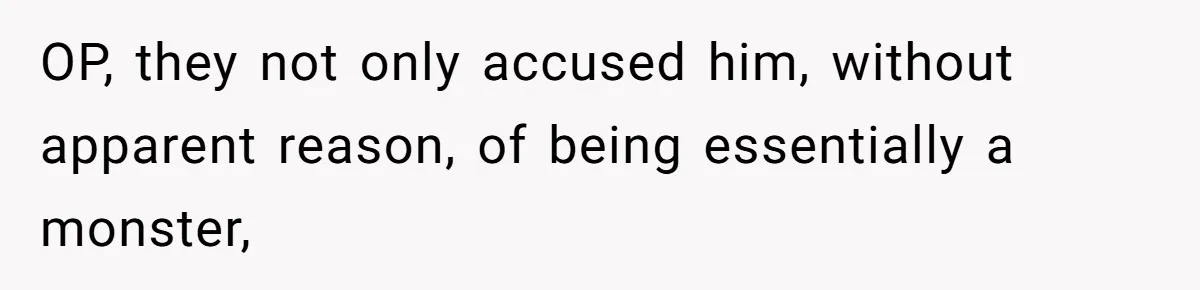 OP, they not only accused him, without apparent reason, of being essentially a monster,