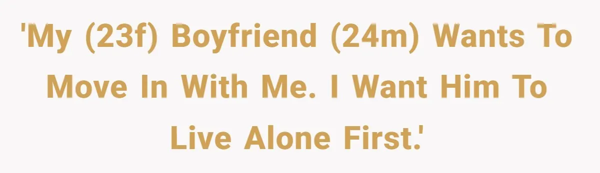 'My (23f) boyfriend (24m) wants to move in with me. I want him to live alone first.'