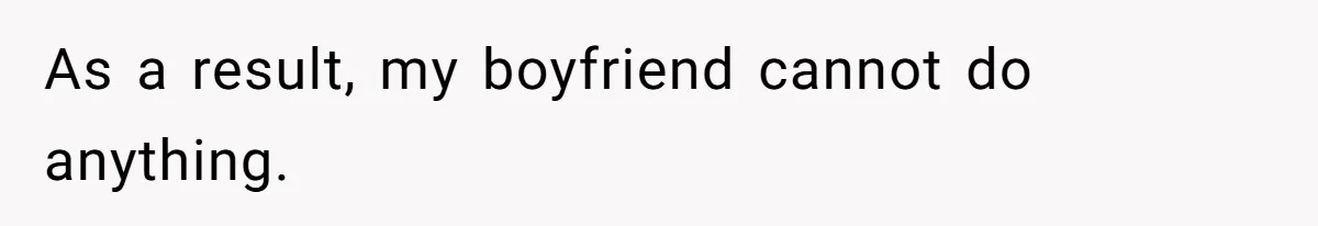 As a result, my boyfriend cannot do anything.