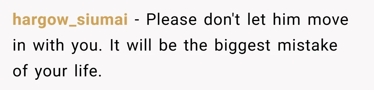hargow_siumai − Please don't let him move in with you. It will be the biggest mistake of your life.