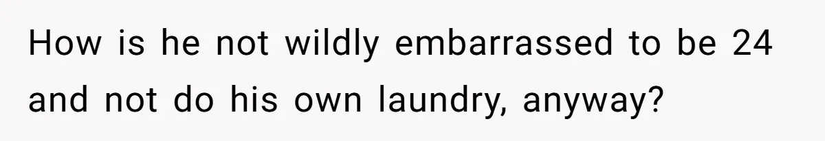 How is he not wildly embarrassed to be 24 and not do his own laundry, anyway?