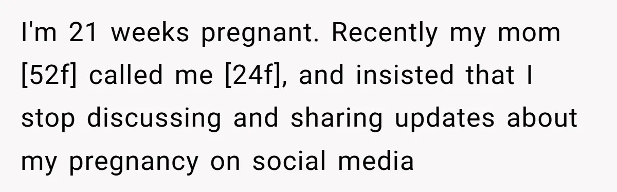 I'm 21 weeks pregnant. Recently my mom [52f] called me [24f], and insisted that I stop discussing and sharing updates about my pregnancy on social media