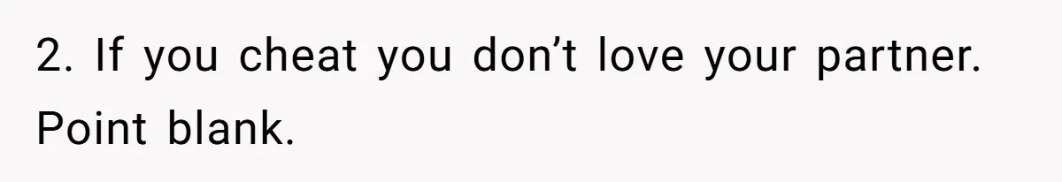 2. If you cheat you don’t love your partner. Point blank.