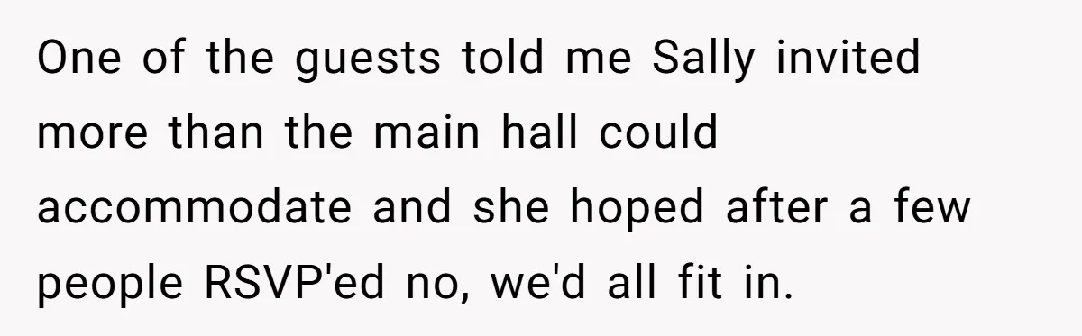 One of the guests told me Sally invited more than the main hall could accommodate and she hoped after a few people RSVP'ed no, we'd all fit in.