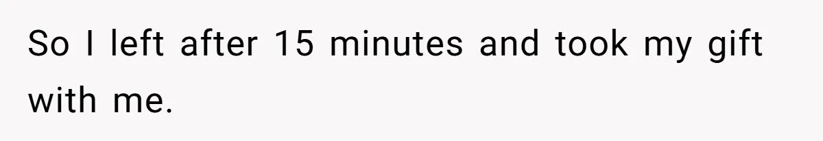 So I left after 15 minutes and took my gift with me.