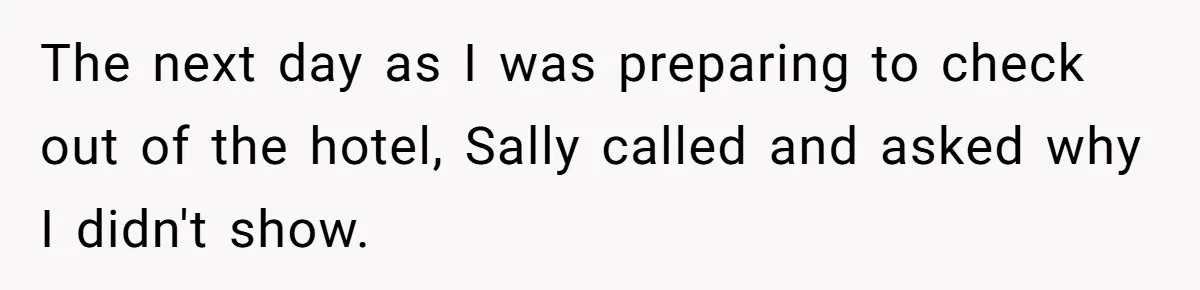 The next day as I was preparing to check out of the hotel, Sally called and asked why I didn't show.