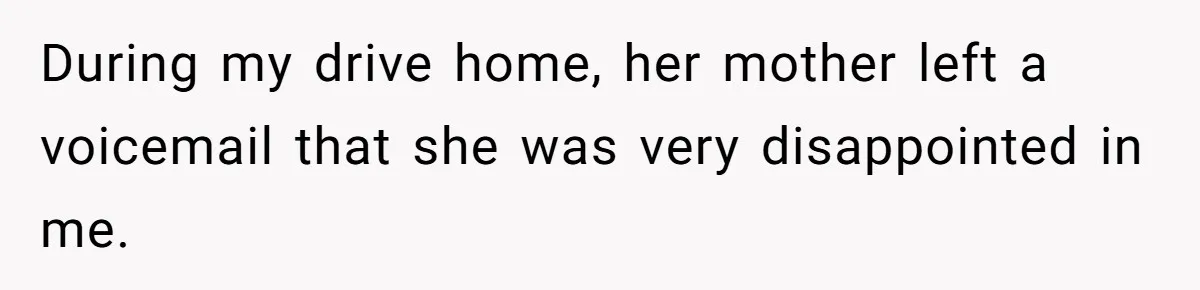 During my drive home, her mother left a voicemail that she was very disappointed in me.