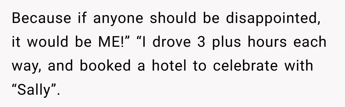 Because if anyone should be disappointed, it would be ME!” “I drove 3 plus hours each way, and booked a hotel to celebrate with “Sally”.