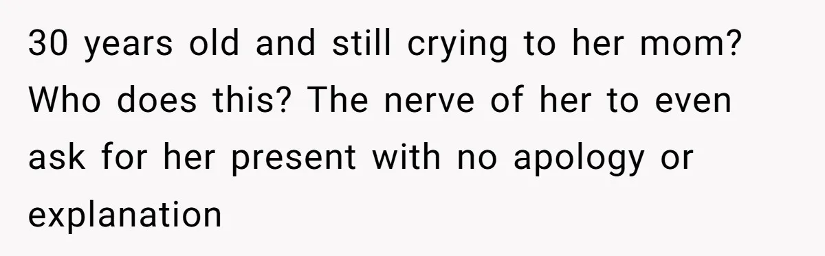 30 years old and still crying to her mom? Who does this? The nerve of her to even ask for her present with no apology or explanation