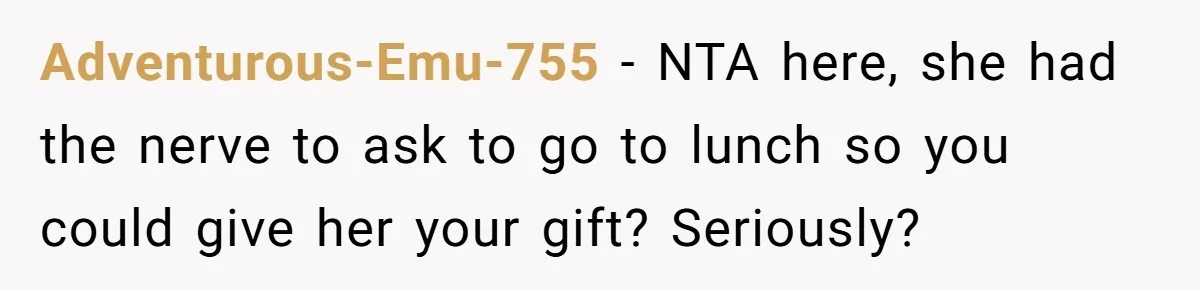 Adventurous-Emu-755 − NTA here, she had the nerve to ask to go to lunch so you could give her your gift? Seriously?