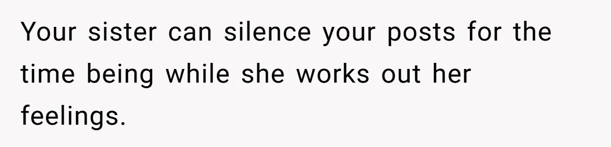 Your sister can silence your posts for the time being while she works out her feelings.