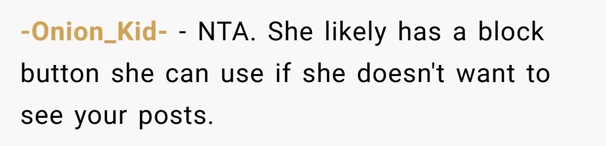 -Onion_Kid- − NTA. She likely has a block button she can use if she doesn't want to see your posts.