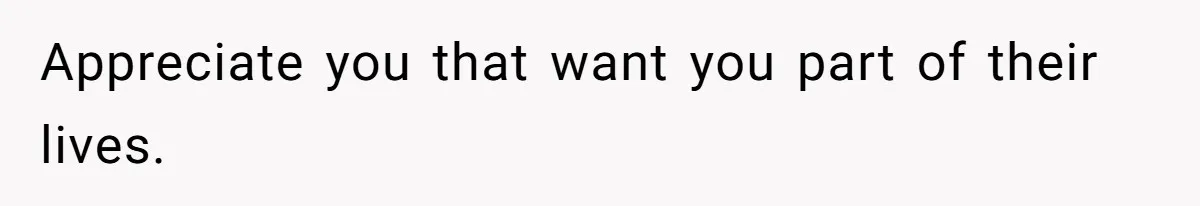Appreciate you that want you part of their lives.
