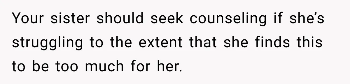 Your sister should seek counseling if she’s struggling to the extent that she finds this to be too much for her.
